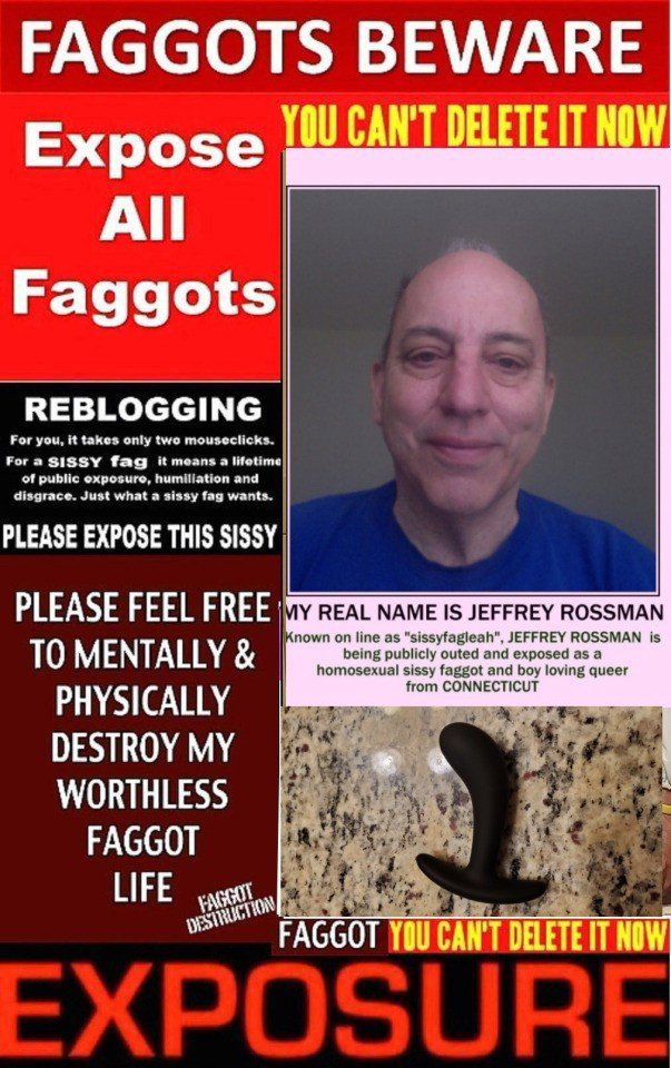 Photo by sissyfagleah with the username @sissyfagleah, who is a verified user,  May 20, 2022 at 1:31 PM. The post is about the topic Real Name Exposed and the text says 'This sissy faggot`s real name is Jeffrey Rossman and he lives in Connecticut and he is to be outed and exposed with this picture so he loses control over who sees it and finds out Jeffrey really is a homosexual sissy faggot who has always enjoyed the..'