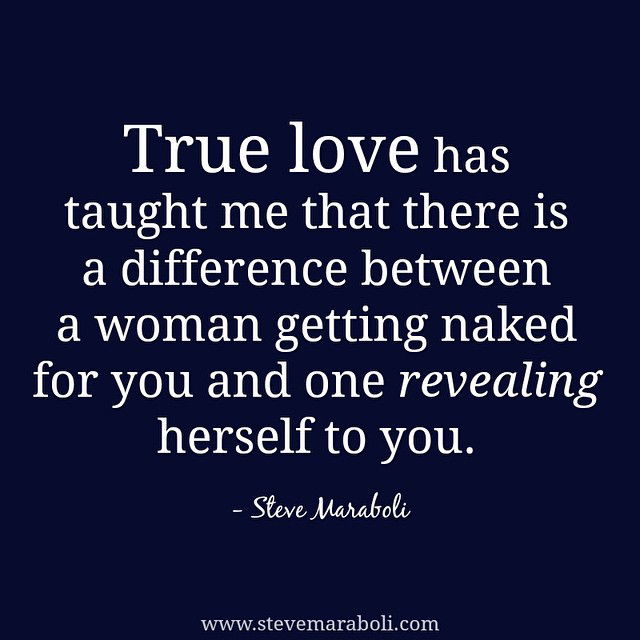 Photo by iwhynot-world with the username @iwhynot-world,  February 9, 2015 at 1:19 AM and the text says 'stevemaraboli:

True love has taught me that there is a difference between a woman getting naked for you and one revealing herself to you. - #stevemaraboli #quote #qotd #photooftheday #instalove #relationships'