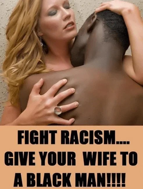 Photo by IMAGIST with the username @IMAGIST,  January 2, 2023 at 7:32 AM. The post is about the topic Fighting Racism and the text says 'Fight Racism. Give Your Wife to a Black Man.

Cuck Captions #CuckCaptions
Fighting Racism #FightingRacism 
Hotwife Sharing #HotwifeSharing'